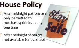 house policy: after midnight patrons are only permitted to purchase 4 drinks at any one time. After midnight shots are not available for purchase.